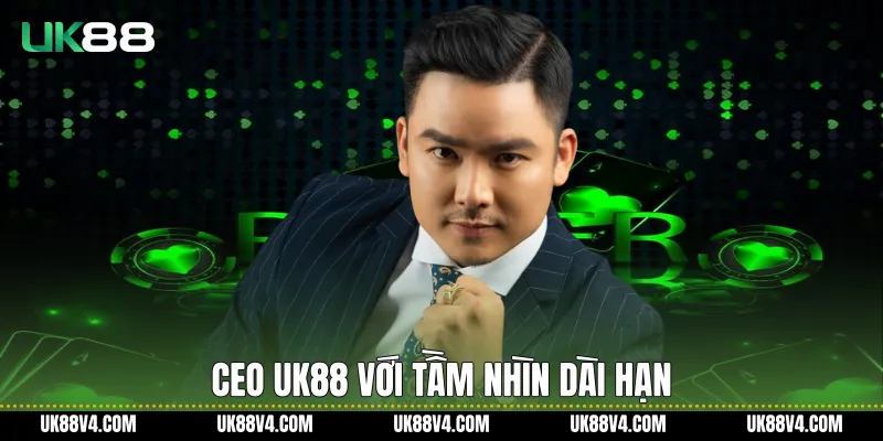 Ceo UK88 Và Tầm Nhìn Chiến Lược Phát Triển Bền Vững Ceo UK88 với tầm nhìn dài hạn